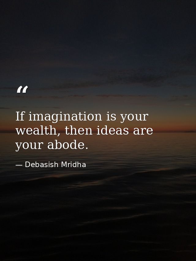 If imagination is your wealth, then ideas are your abode. — Debasish Mridha