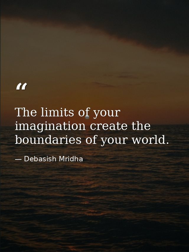 The limits of your imagination create the boundaries of your world. — Debasish Mridha