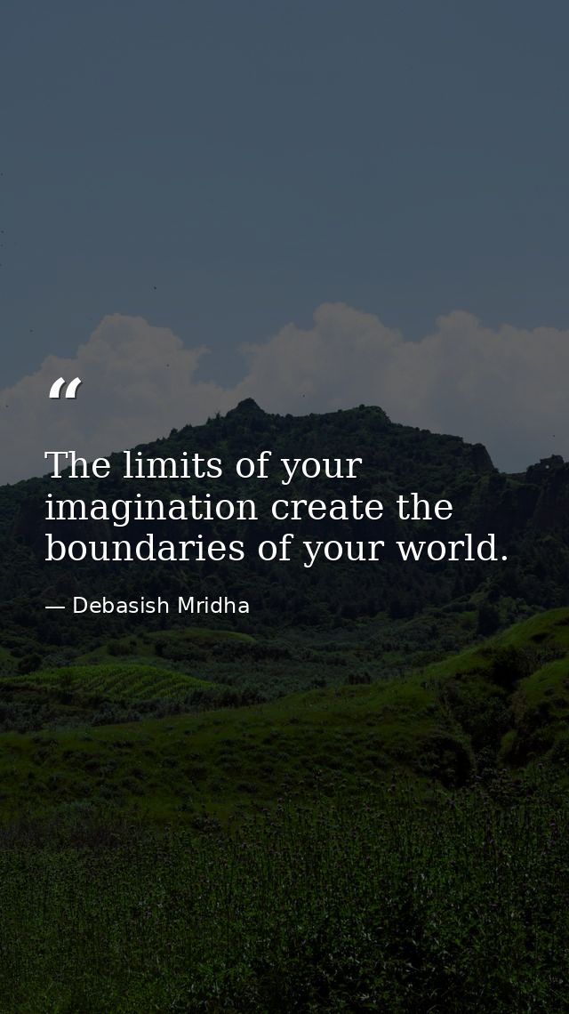 The limits of your imagination create the boundaries of your world. — Debasish Mridha