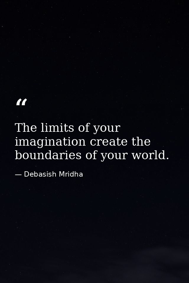 The limits of your imagination create the boundaries of your world. — Debasish Mridha