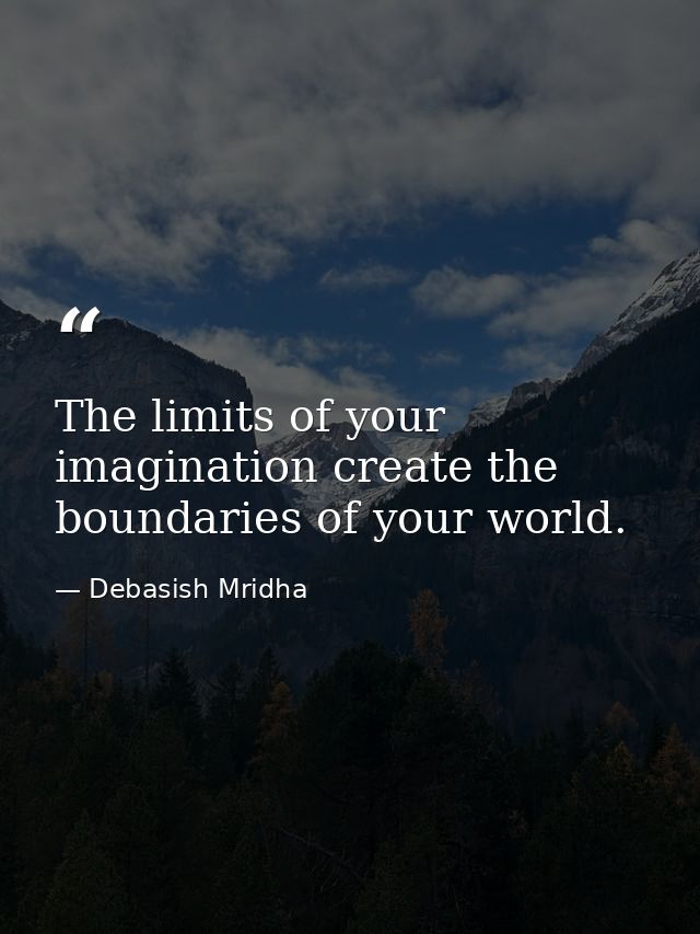 The limits of your imagination create the boundaries of your world. — Debasish Mridha