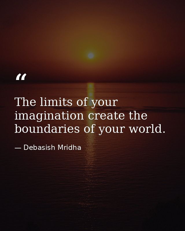 The limits of your imagination create the boundaries of your world. — Debasish Mridha
