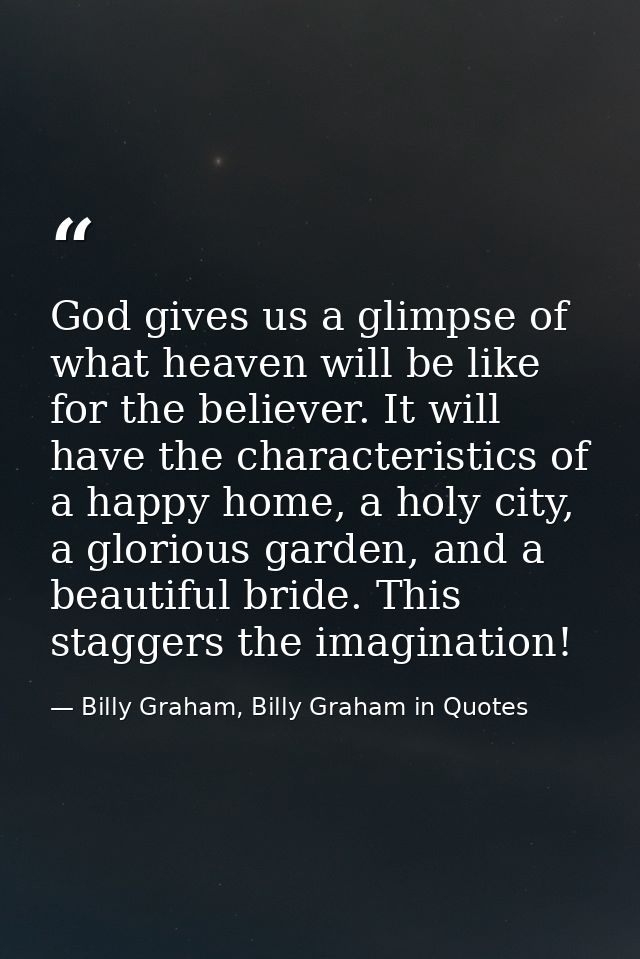 God gives us a glimpse of what heaven will be like for the believer. It will have the characteristics of a happy home, a — Billy Graham, Billy Graham in Quotes