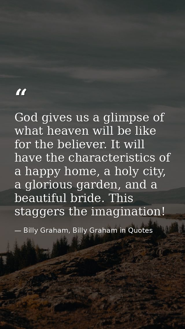 God gives us a glimpse of what heaven will be like for the believer. It will have the characteristics of a happy home, a — Billy Graham, Billy Graham in Quotes