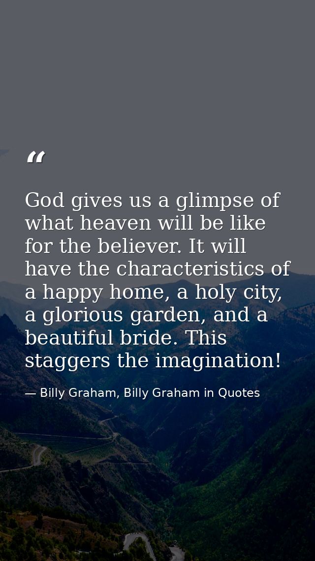 God gives us a glimpse of what heaven will be like for the believer. It will have the characteristics of a happy home, a — Billy Graham, Billy Graham in Quotes