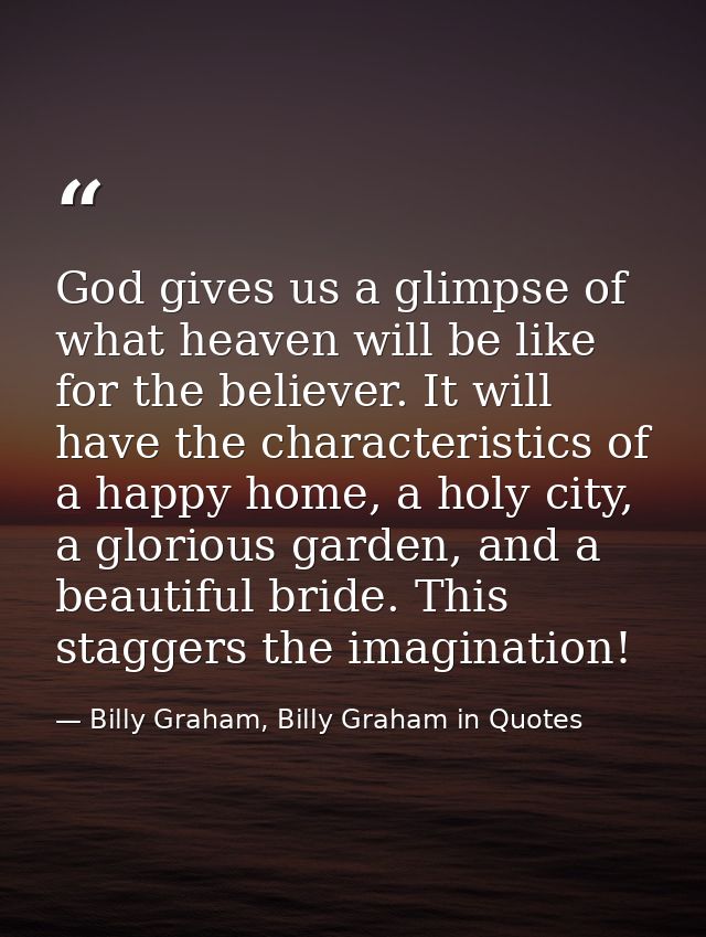 God gives us a glimpse of what heaven will be like for the believer. It will have the characteristics of a happy home, a — Billy Graham, Billy Graham in Quotes
