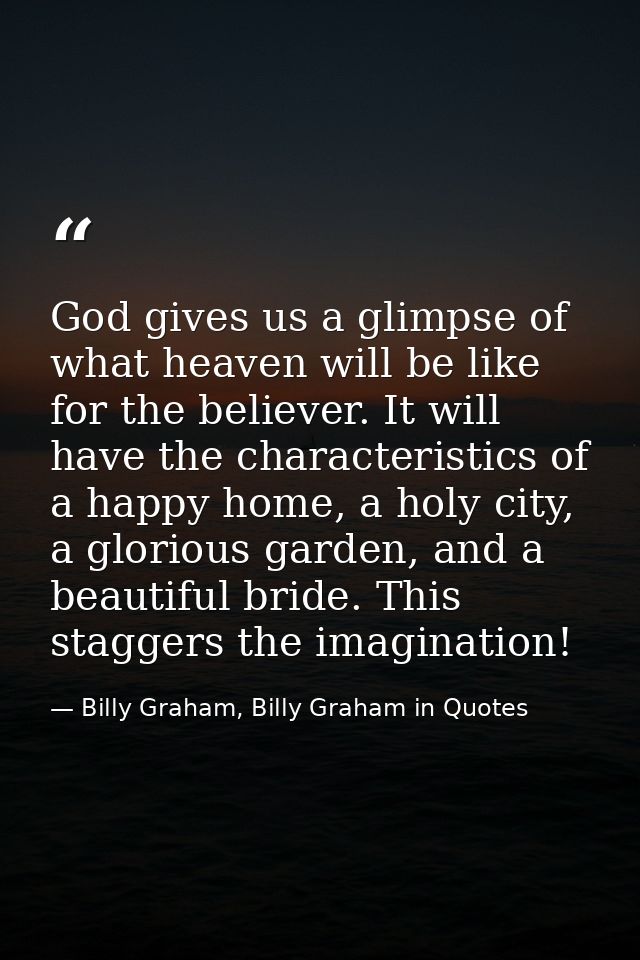 God gives us a glimpse of what heaven will be like for the believer. It will have the characteristics of a happy home, a — Billy Graham, Billy Graham in Quotes