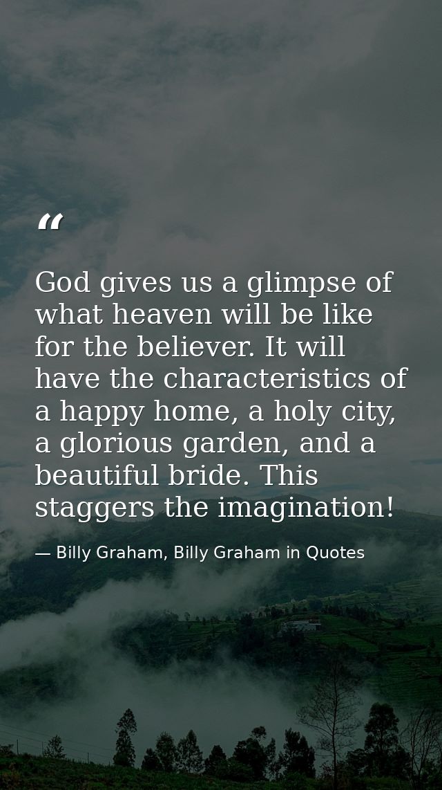 God gives us a glimpse of what heaven will be like for the believer. It will have the characteristics of a happy home, a — Billy Graham, Billy Graham in Quotes