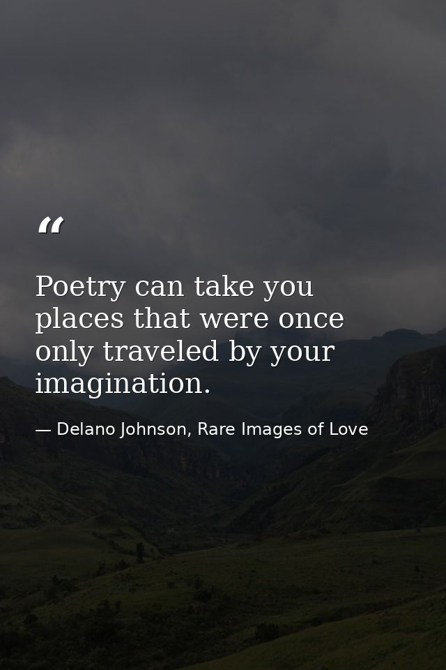 Poetry can take you places that were once only traveled by your imagination. — Delano Johnson, Rare Images of Love