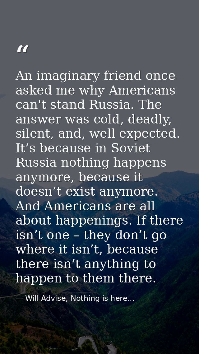 An imaginary friend once asked me why Americans can't stand Russia. The answer was cold, deadly, silent, and, well expec — Will Advise, Nothing is here...