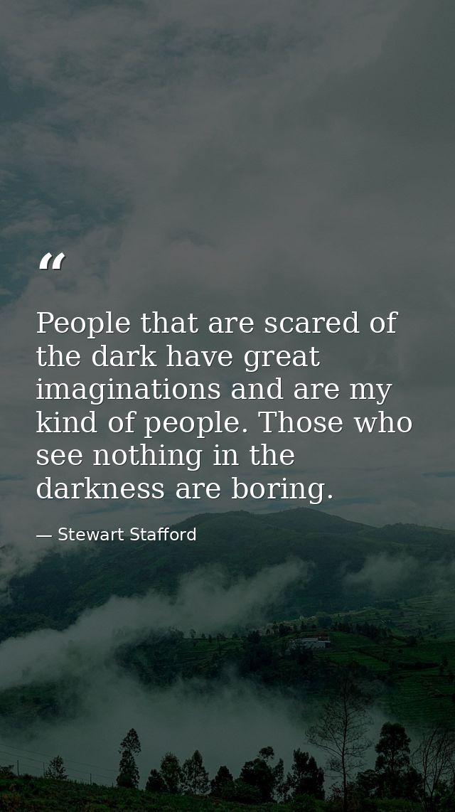 People that are scared of the dark have great imaginations and are my kind of people. Those who see nothing in the darkn — Stewart Stafford
