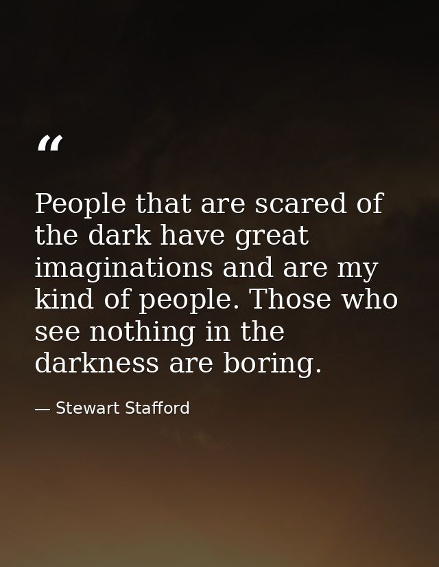 People that are scared of the dark have great imaginations and are my kind of people. Those who see nothing in the darkn — Stewart Stafford