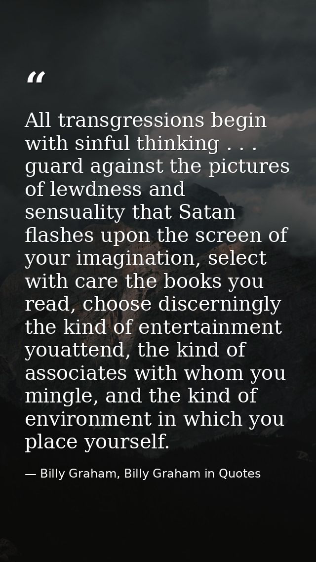 All transgressions begin with sinful thinking . . . guard against the pictures of lewdness and sensuality that Satan fla — Billy Graham, Billy Graham in Quotes