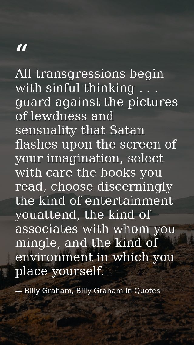 All transgressions begin with sinful thinking . . . guard against the pictures of lewdness and sensuality that Satan fla — Billy Graham, Billy Graham in Quotes