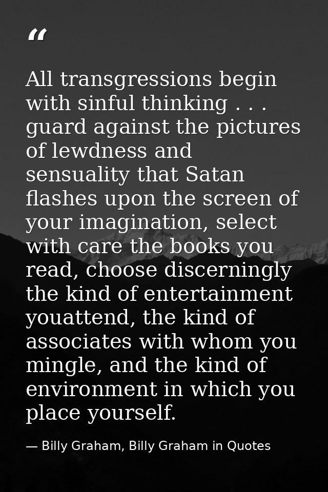 All transgressions begin with sinful thinking . . . guard against the pictures of lewdness and sensuality that Satan fla — Billy Graham, Billy Graham in Quotes
