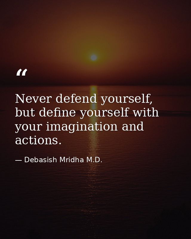 Never defend yourself, but define yourself with your imagination and actions. — Debasish Mridha M.D.