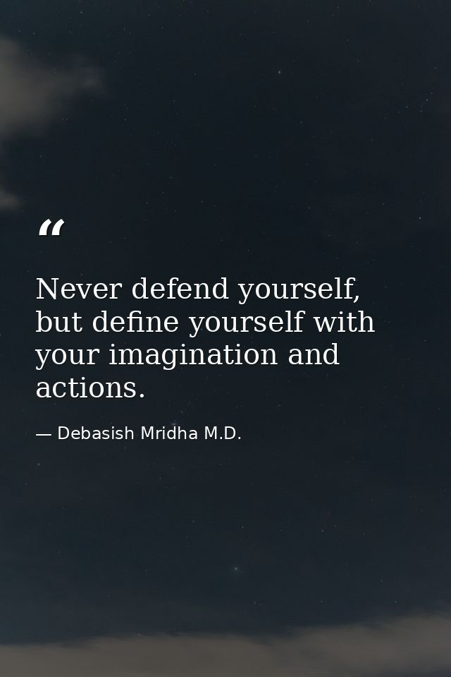 Never defend yourself, but define yourself with your imagination and actions. — Debasish Mridha M.D.