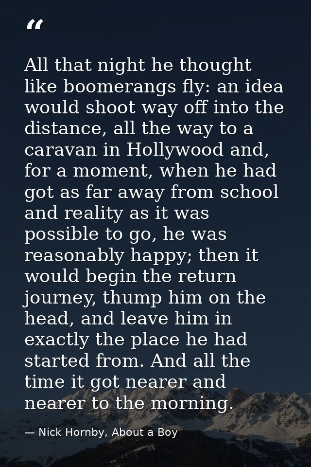 All that night he thought like boomerangs fly: an idea would shoot way off into the distance, all the way to a caravan i — Nick Hornby, About a Boy
