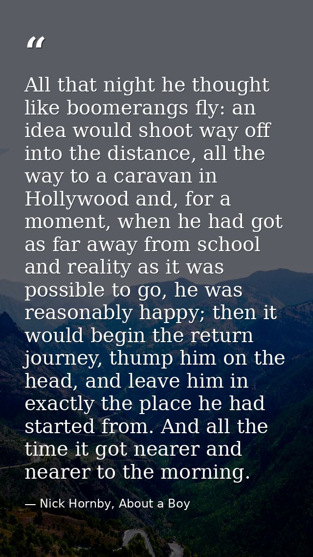 All that night he thought like boomerangs fly: an idea would shoot way off into the distance, all the way to a caravan i — Nick Hornby, About a Boy