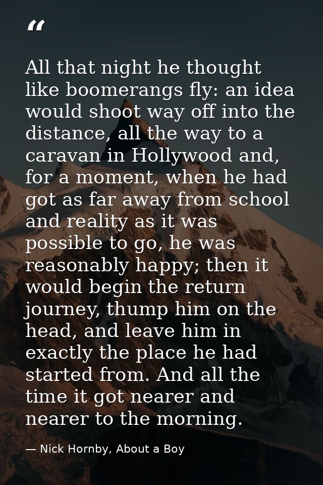 All that night he thought like boomerangs fly: an idea would shoot way off into the distance, all the way to a caravan i — Nick Hornby, About a Boy