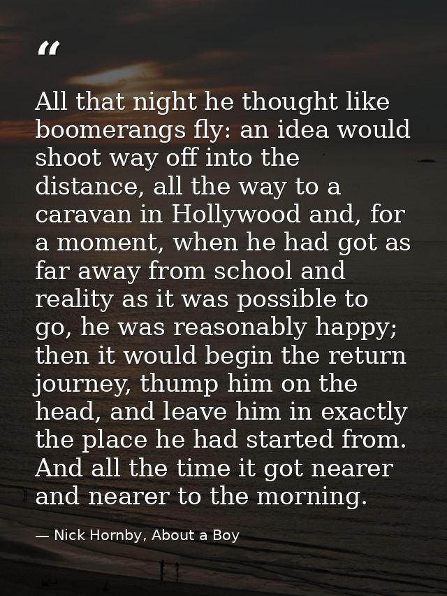 All that night he thought like boomerangs fly: an idea would shoot way off into the distance, all the way to a caravan i — Nick Hornby, About a Boy