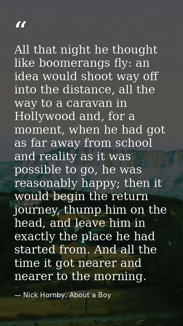 All that night he thought like boomerangs fly: an idea would shoot way off into the distance, all the way to a caravan i — Nick Hornby, About a Boy