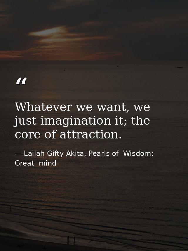 Whatever we want, we just imagination it; the core of attraction. — Lailah Gifty Akita, Pearls of  Wisdom: Great  mind