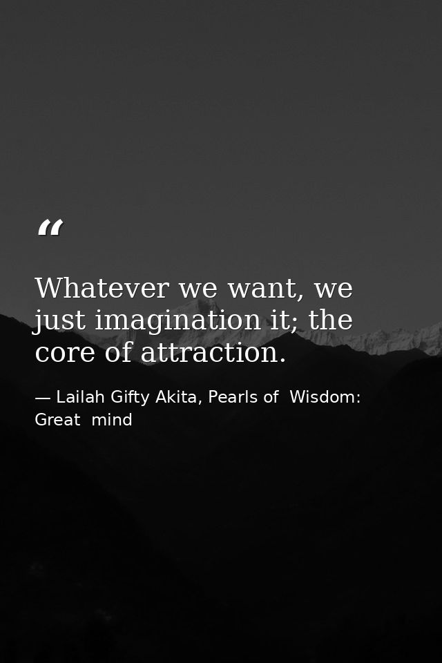 Whatever we want, we just imagination it; the core of attraction. — Lailah Gifty Akita, Pearls of  Wisdom: Great  mind