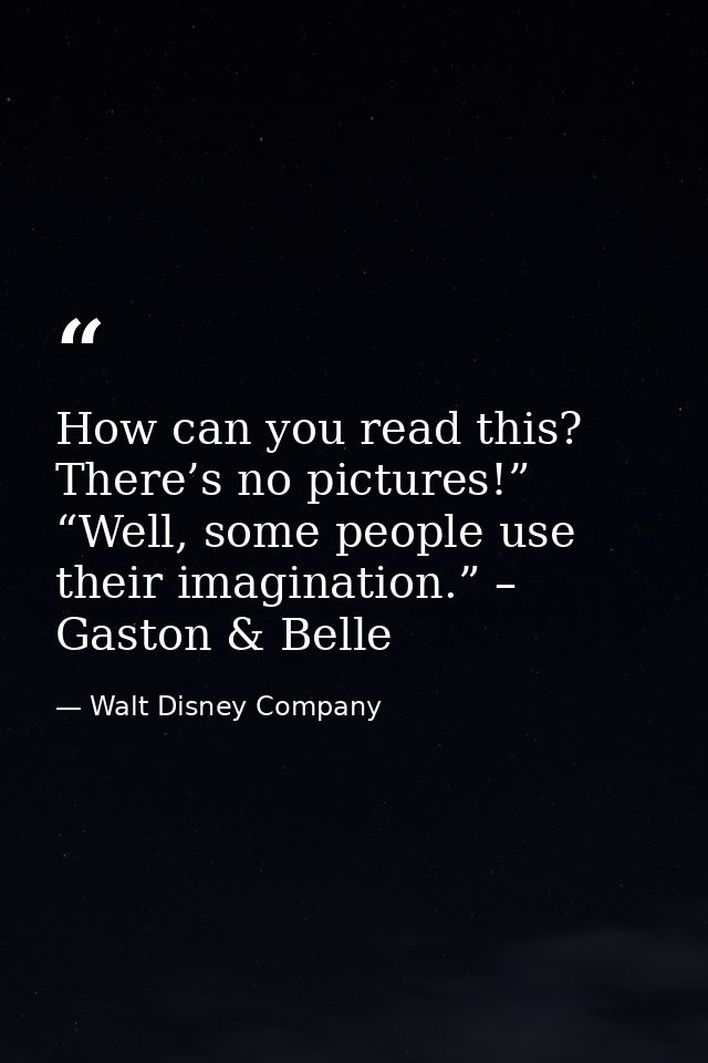 How can you read this? There’s no pictures!” “Well, some people use their imagination.” – Gaston & Belle — Walt Disney Company