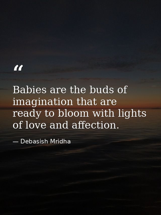 Babies are the buds of imagination that are ready to bloom with lights of love and affection. — Debasish Mridha