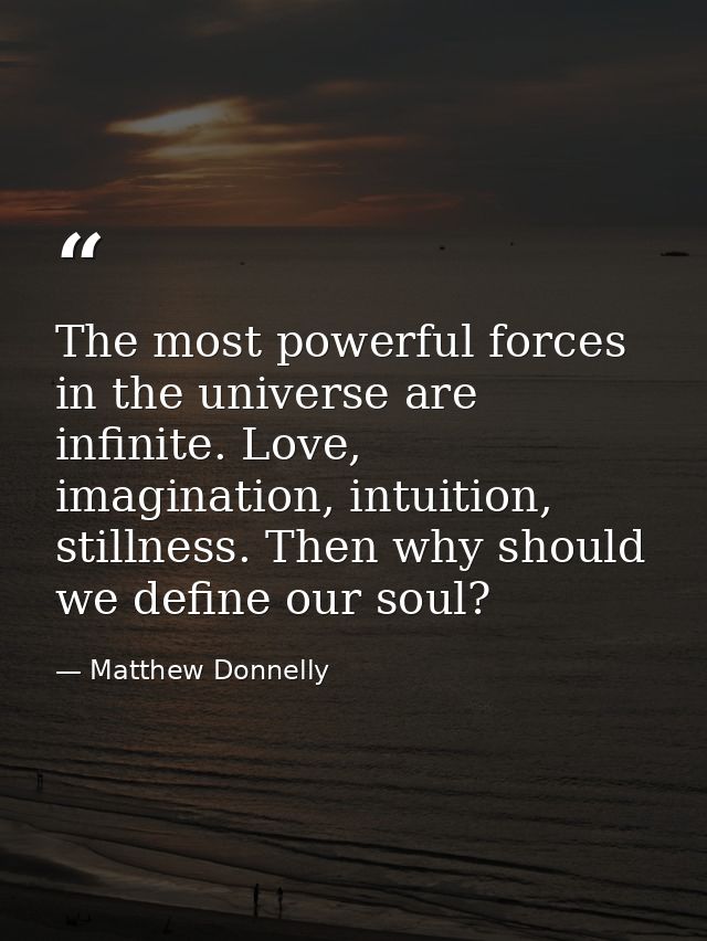 The most powerful forces in the universe are infinite. Love, imagination, intuition, stillness. Then why should we defin — Matthew Donnelly