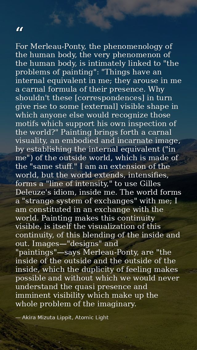 For Merleau-Ponty, the phenomenology of the human body, the very phenomenon of the human body, is intimately linked to " — Akira Mizuta Lippit, Atomic Light