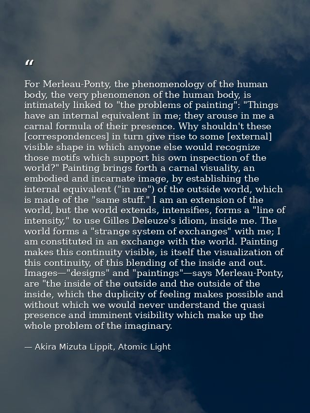 For Merleau-Ponty, the phenomenology of the human body, the very phenomenon of the human body, is intimately linked to " — Akira Mizuta Lippit, Atomic Light