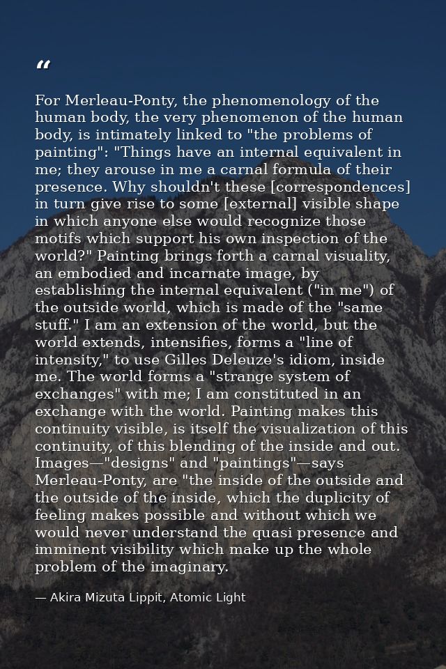 For Merleau-Ponty, the phenomenology of the human body, the very phenomenon of the human body, is intimately linked to " — Akira Mizuta Lippit, Atomic Light