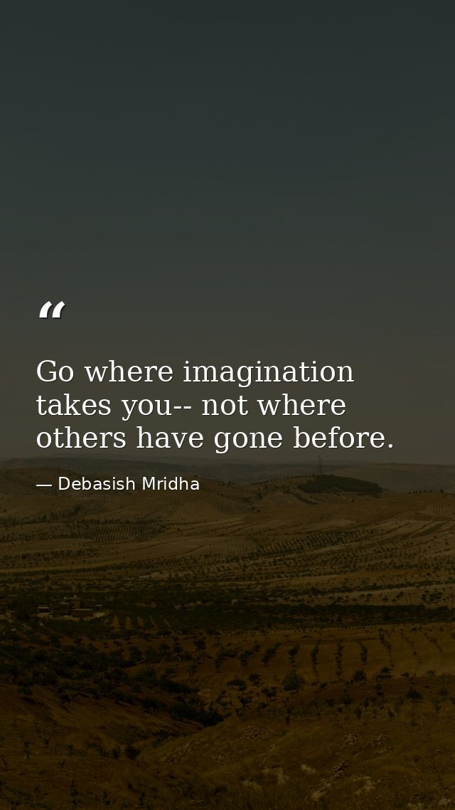 Go where imagination takes you-- not where others have gone before. — Debasish Mridha