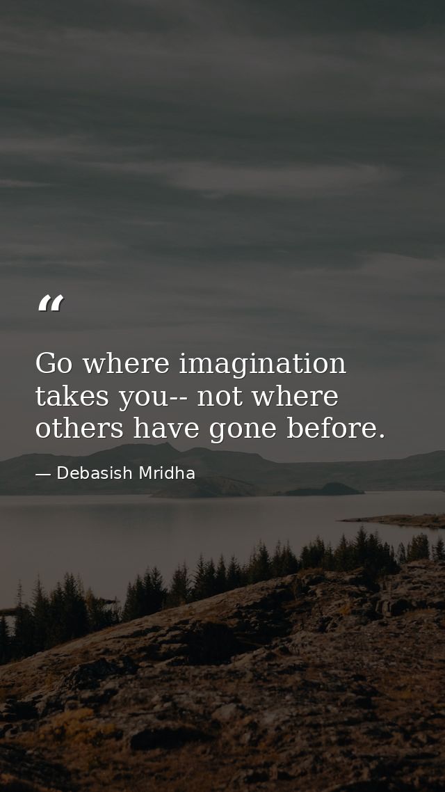 Go where imagination takes you-- not where others have gone before. — Debasish Mridha