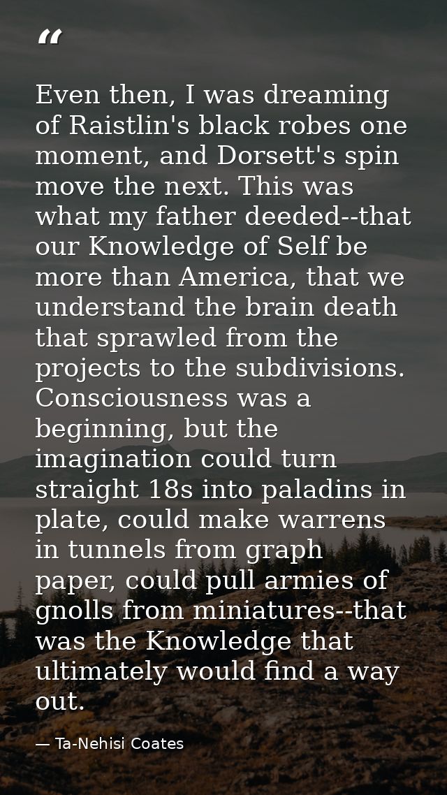 Even then, I was dreaming of Raistlin's black robes one moment, and Dorsett's spin move the next. This was what my fathe — Ta-Nehisi Coates