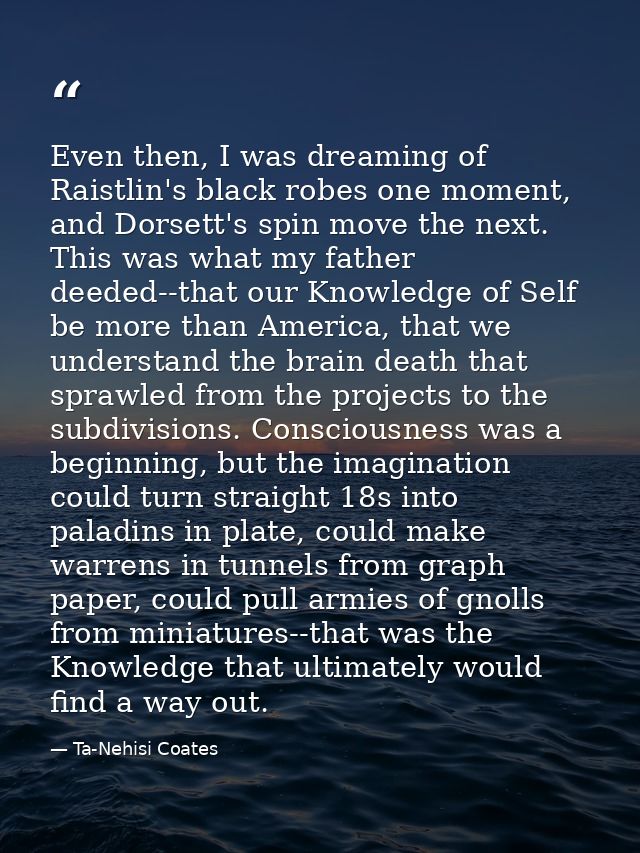 Even then, I was dreaming of Raistlin's black robes one moment, and Dorsett's spin move the next. This was what my fathe — Ta-Nehisi Coates