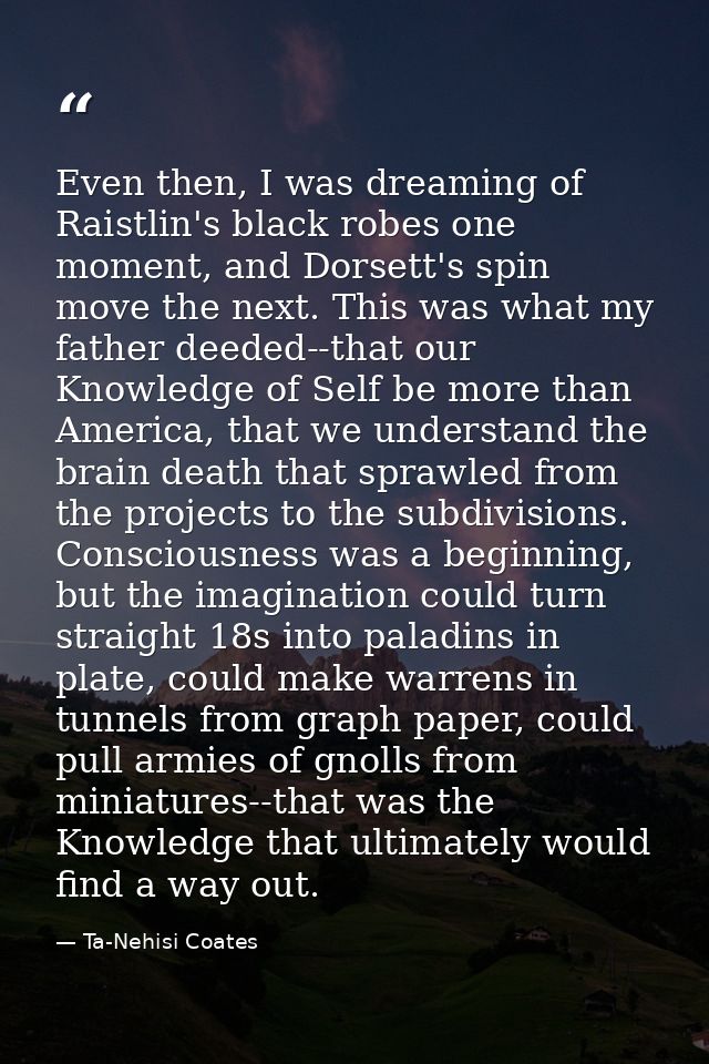 Even then, I was dreaming of Raistlin's black robes one moment, and Dorsett's spin move the next. This was what my fathe — Ta-Nehisi Coates