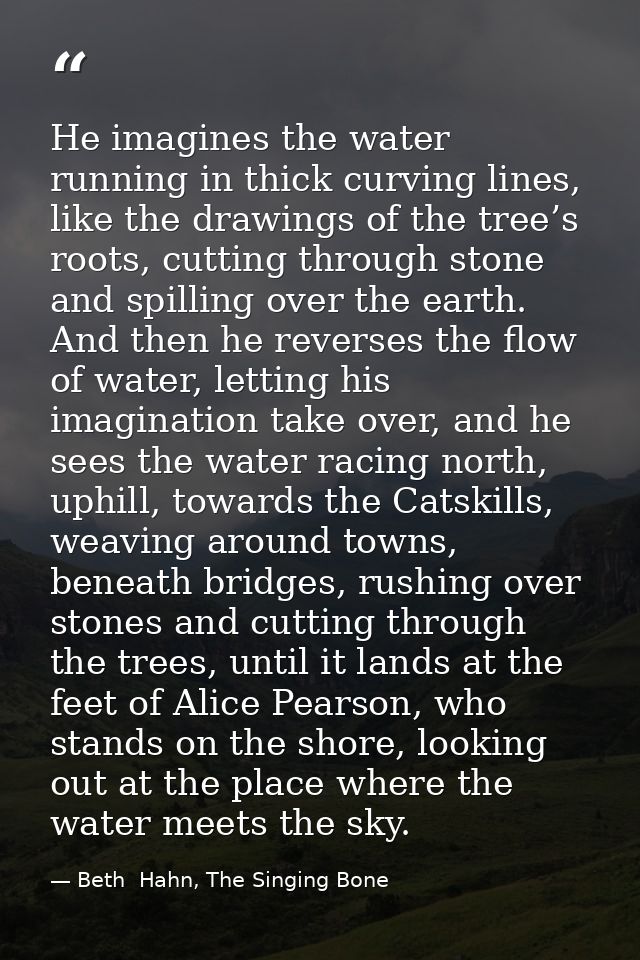 He imagines the water running in thick curving lines, like the drawings of the tree’s roots, cutting through stone and s — Beth  Hahn, The Singing Bone