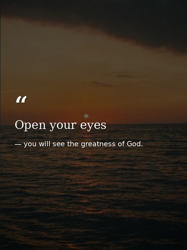 Open your eyes — you will see the greatness of God.