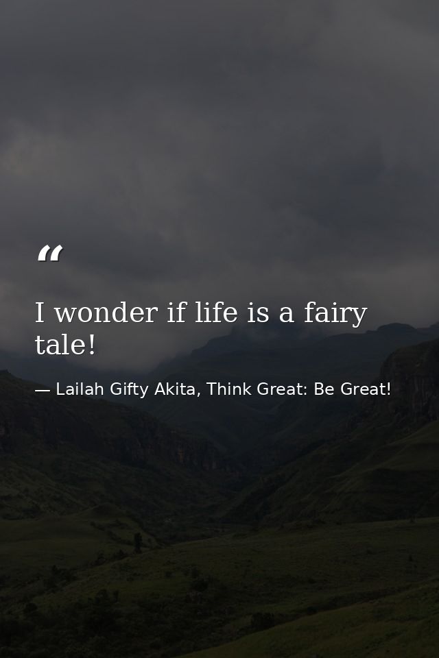 I wonder if life is a fairy tale! — Lailah Gifty Akita, Think Great: Be Great!
