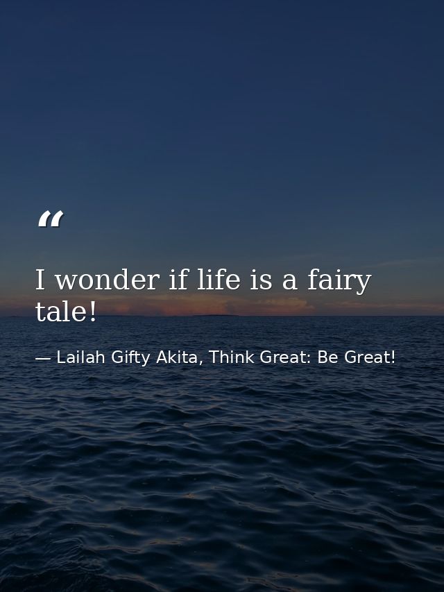 I wonder if life is a fairy tale! — Lailah Gifty Akita, Think Great: Be Great!