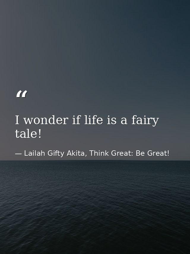 I wonder if life is a fairy tale! — Lailah Gifty Akita, Think Great: Be Great!
