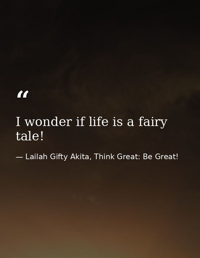 I wonder if life is a fairy tale! — Lailah Gifty Akita, Think Great: Be Great!