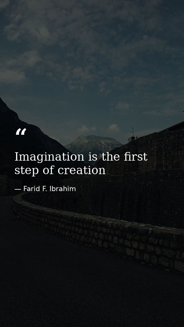 Imagination is the first step of creation — Farid F. Ibrahim