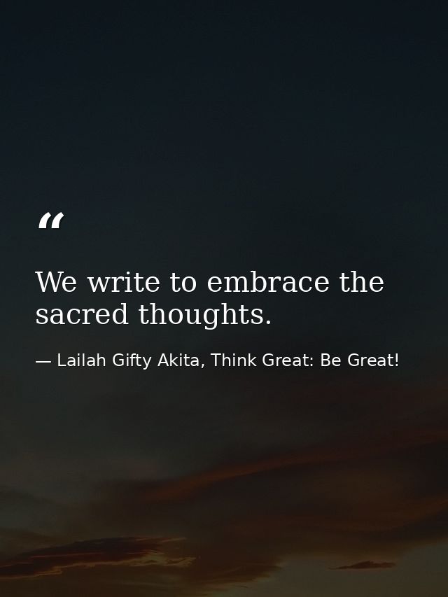 We write to embrace the sacred thoughts. — Lailah Gifty Akita, Think Great: Be Great!