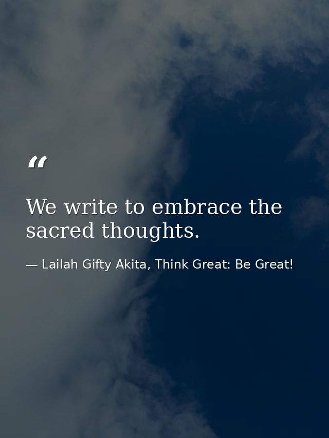 We write to embrace the sacred thoughts. — Lailah Gifty Akita, Think Great: Be Great!