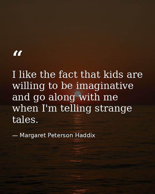 I like the fact that kids are willing to be imaginative and go along with me when I'm telling strange tales. — Margaret Peterson Haddix