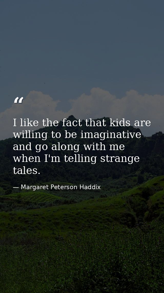 I like the fact that kids are willing to be imaginative and go along with me when I'm telling strange tales. — Margaret Peterson Haddix